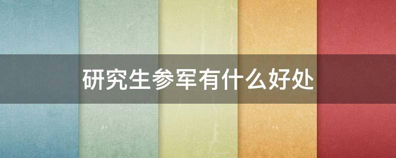 研究生参军有什么好处 大学参军对考研有什么好处