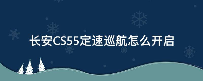 长安CS55定速巡航怎么开启(长安cs35定速巡航怎么使用)