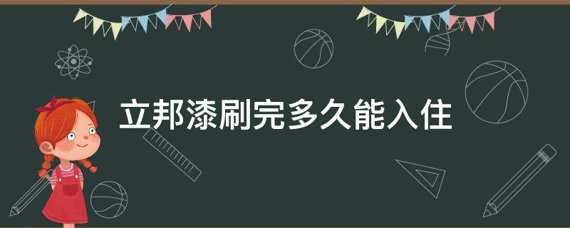 立邦漆刷完多久能入住 立邦漆刷完之后多久可以入住
