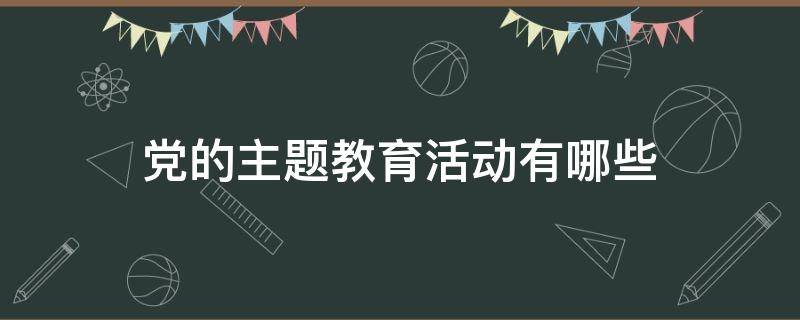 党的主题教育活动有哪些(党的主题教育活动有哪些小班)