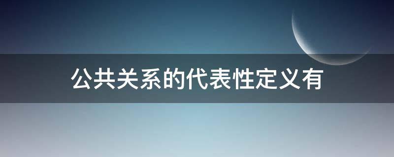 公共关系的代表性定义有(公共关系的代表性定义有管理说)