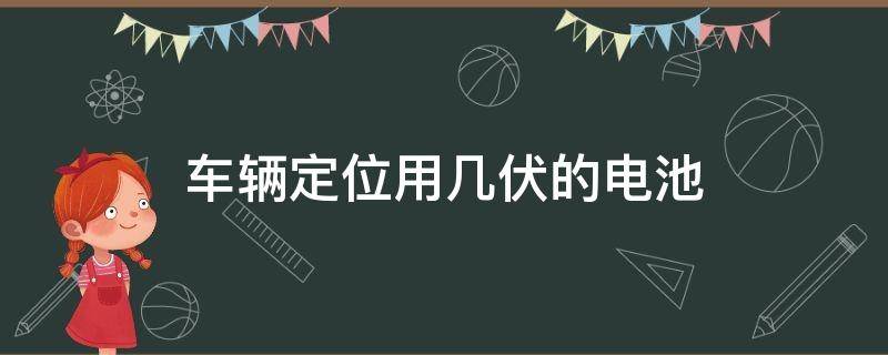 车辆定位用几伏的电池 汽车定位器电池能用多久