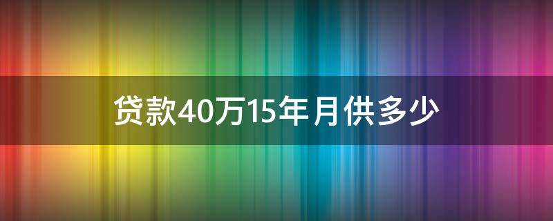 贷款40万15年月供多少(住房公积金贷款40万15年月供多少)