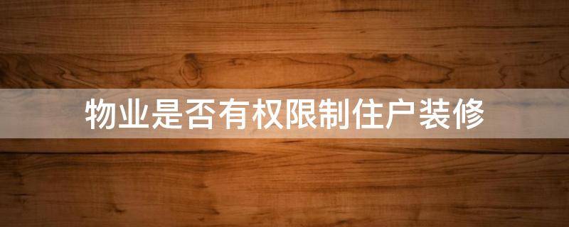 物业是否有权限制住户装修（物业有权利限制装修时间吗）