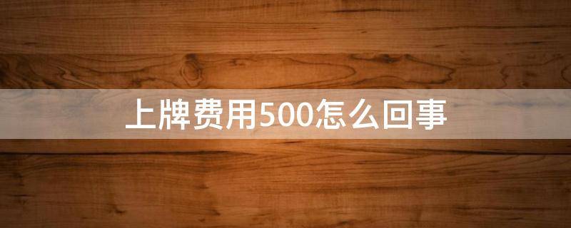 上牌费用500怎么回事 上牌费用500自己不用管吗
