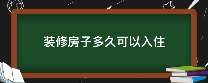 装修房子多久可以入住 房子装修后多久入住最好