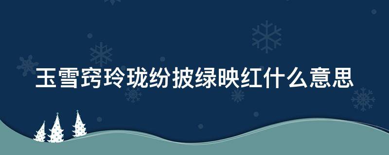 玉雪窍玲珑纷披绿映红什么意思 玉雪窍玲珑纷披绿映红是什么意思