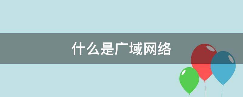 什么是广域网络（什么是广域网概念）