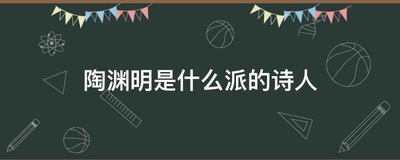 陶渊明是什么派的诗人（陶渊明是什么诗派的人物）