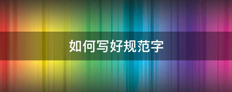 如何写好规范字 如何写好规范字手抄报内容