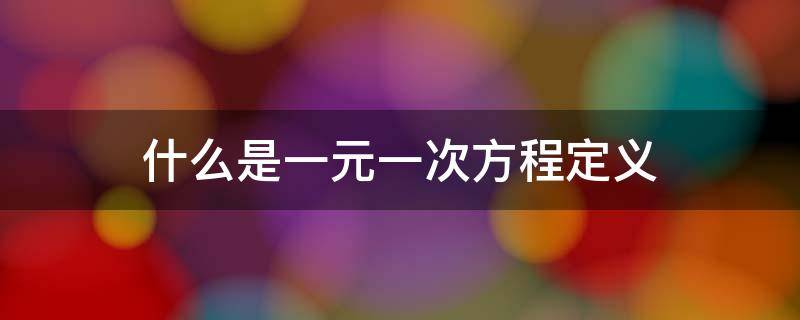 什么是一元一次方程定义（什么是一元一次方程定义如果X的二次方）