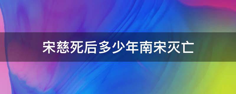 宋慈死后多少年南宋灭亡（宋慈后多久大宋灭亡）