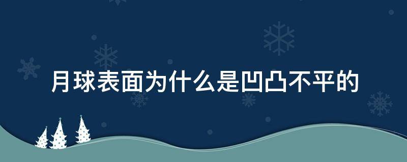 月球表面为什么是凹凸不平的（月球表面为啥凹凸不平）