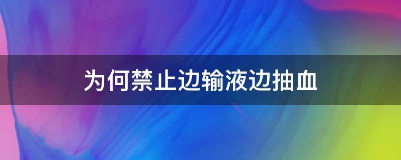 为何禁止边输液边抽血（一边输液一边抽血对结果有影响吗）