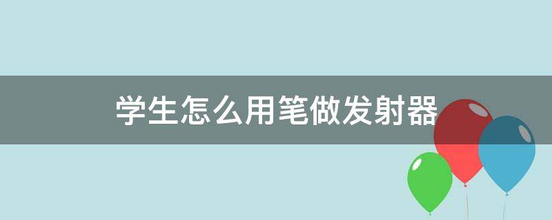 学生怎么用笔做发射器（学生如何用笔做一个发射器）