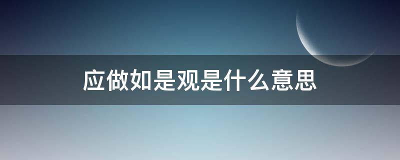 应做如是观是什么意思 什么叫应作如是观