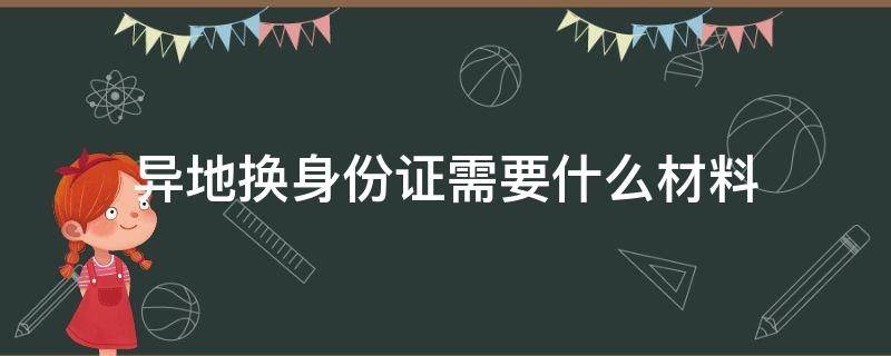 异地换身份证需要什么材料 异地换驾驶证需要什么材料