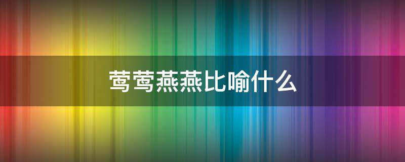 莺莺燕燕比喻什么 莺莺燕燕比喻什么动物