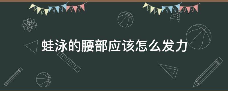 蛙泳的腰部应该怎么发力 蛙泳腰部要用力吗