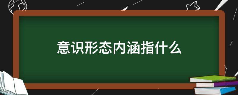 意识形态内涵指什么（意识形态概念和内涵）