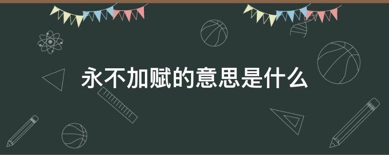 永不加赋的意思是什么（永不加赋的意思是什么,从哪儿来的回哪儿去）