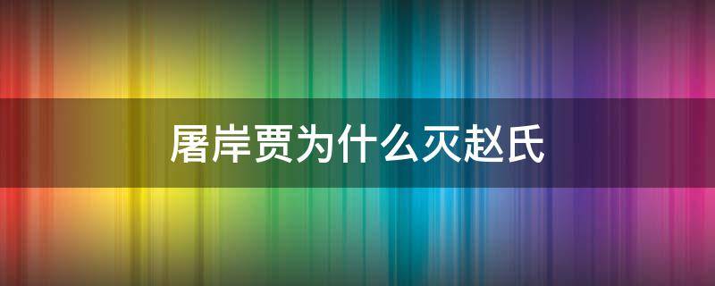 屠岸贾为什么灭赵氏 屠岸贾为何不杀赵氏孤儿