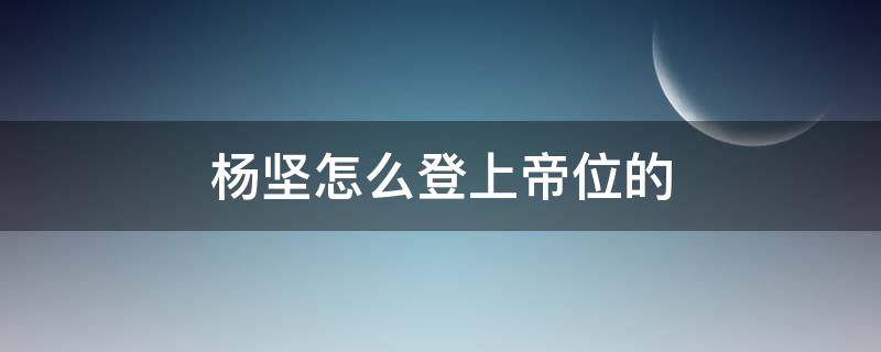 杨坚怎么登上帝位的 独孤天下杨坚怎么登上帝位的