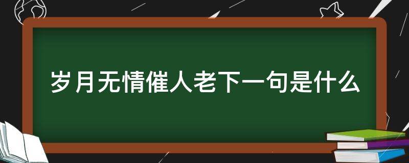 岁月无情催人老下一句是什么 岁月无情催人老下一句是什么打五个字数字是多少