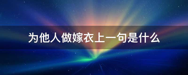 为他人做嫁衣上一句是什么（为他人做嫁衣的上一句是什么）