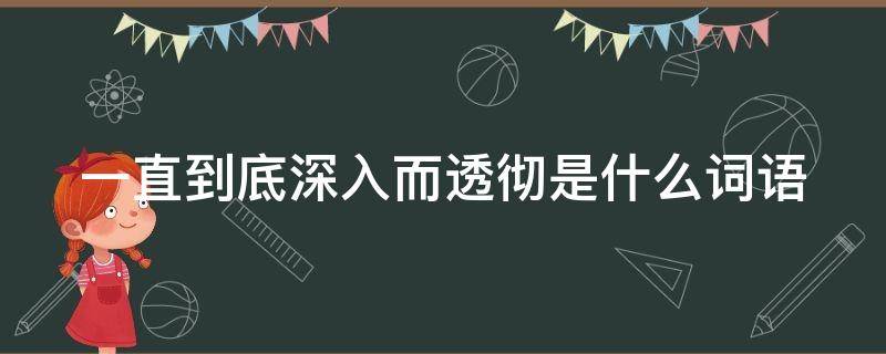 一直到底深入而透彻是什么词语（深入到底的意思）