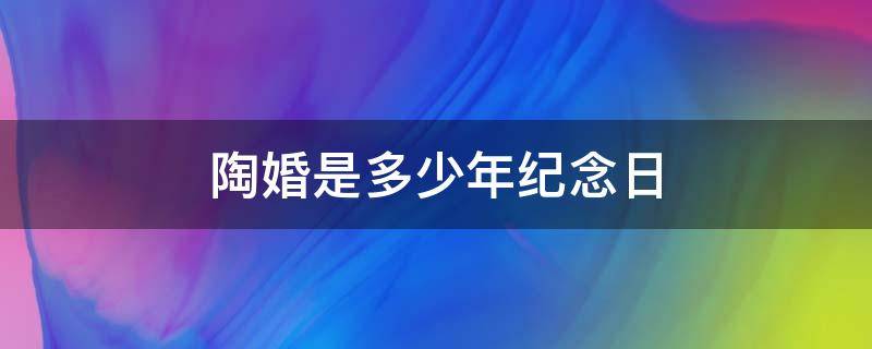 陶婚是多少年纪念日 陶婚是几年