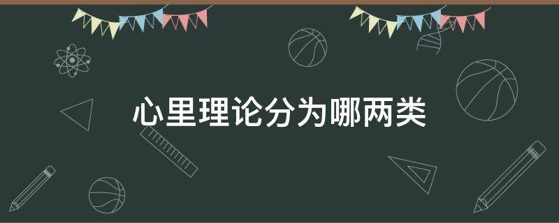 心里理论分为哪两类 心理理论分为哪两类