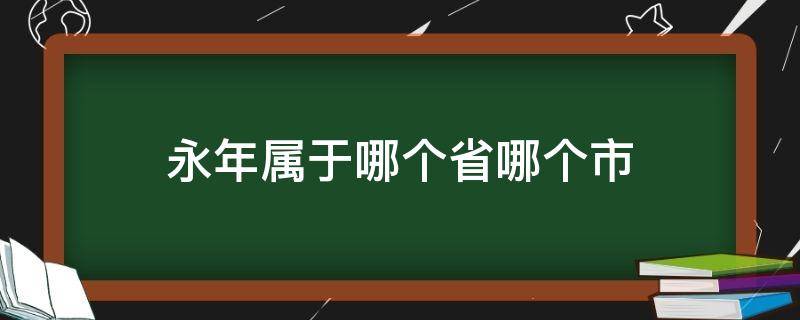 永年属于哪个省哪个市 永年县属于哪个省市