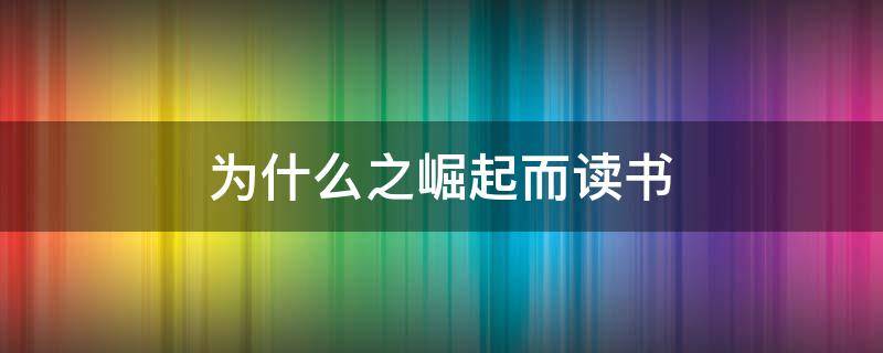 为什么之崛起而读书 为什么之崛起而读书作文