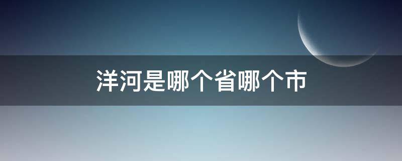 洋河是哪个省哪个市 洋河属于哪个省份