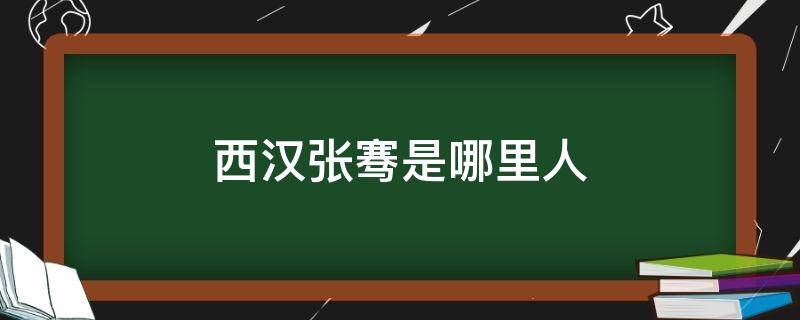 西汉张骞是哪里人（西汉张骞是什么地方人）