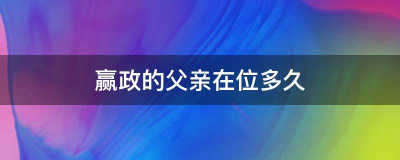 赢政的父亲在位多久 赢政的亲父是谁