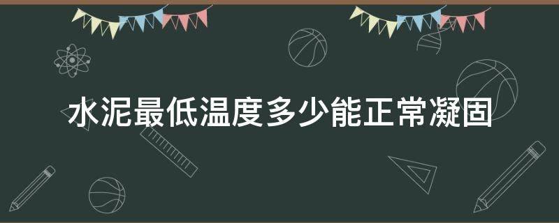 水泥最低温度多少能正常凝固 水泥凝固最高温度