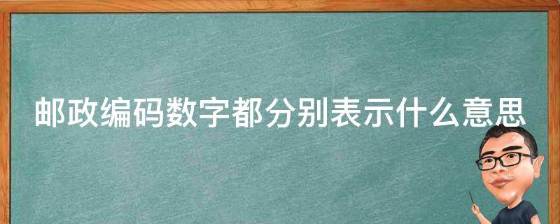 邮政编码数字都分别表示什么意思（邮政编码的数字各表示什么意思）