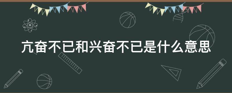 亢奋不已和兴奋不已是什么意思 亢奋不已和兴奋不已的意思