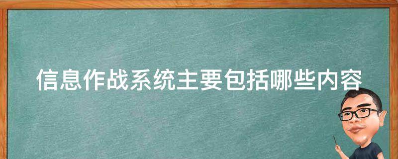 信息作战系统主要包括哪些内容（信息作战系统主要包括哪些内容和特点）