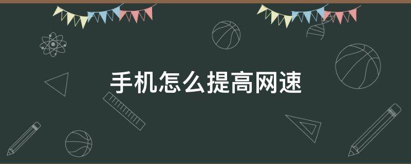 手机怎么提高网速（华为手机怎么提高网速）