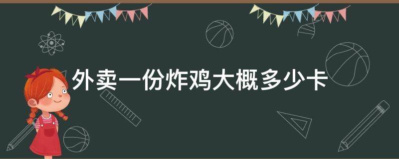 外卖一份炸鸡大概多少卡（外卖一份韩式炸鸡大概多少卡）