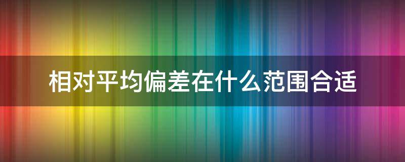 相对平均偏差在什么范围合适 相对平均偏差范围在多少属于正常