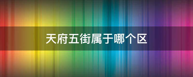 天府五街属于哪个区 四川省成都市天府五街属于哪个区