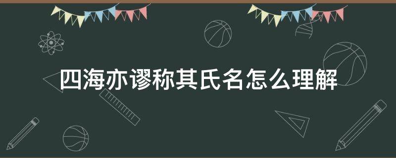 四海亦谬称其氏名怎么理解（四海皆谬称其氏名）