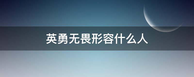 英勇无畏形容什么人（英勇无畏形容什么人物为什么）