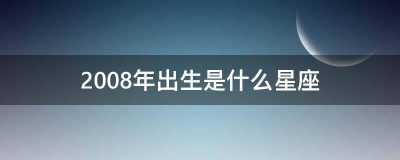 2008年出生是什么星座 2008年阳历是什么星座