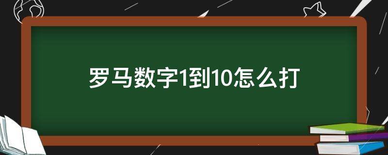 罗马数字1到10怎么打 电脑上罗马数字1到10怎么打