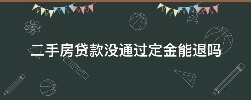 二手房贷款没通过定金能退吗 二手房房贷没通过定金能退吗